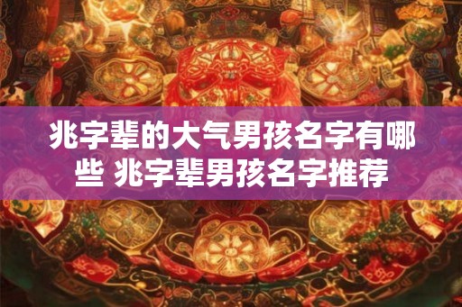 兆字辈的大气男孩名字有哪些 兆字辈男孩名字推荐