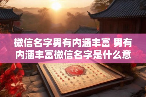 微信名字男有内涵丰富 男有内涵丰富微信名字是什么意思
