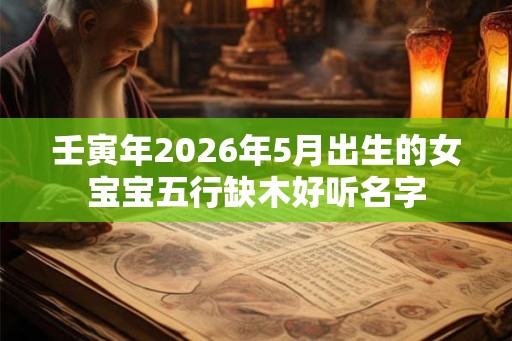 壬寅年2026年5月出生的女宝宝五行缺木好听名字