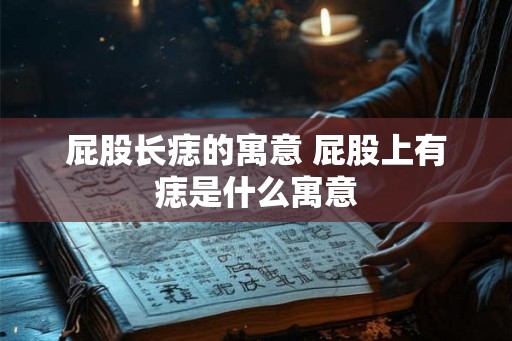 屁股长痣的寓意 屁股上有痣是什么寓意