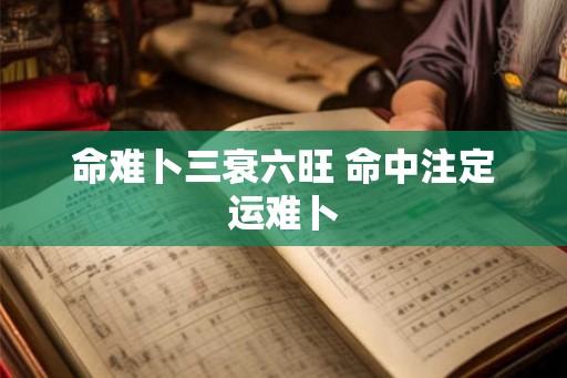 命难卜三衰六旺 命中注定运难卜