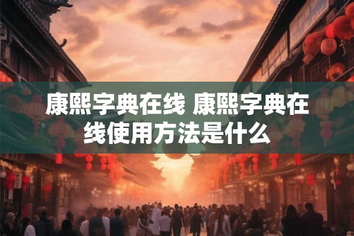 康熙字典在线 康熙字典在线使用方法是什么