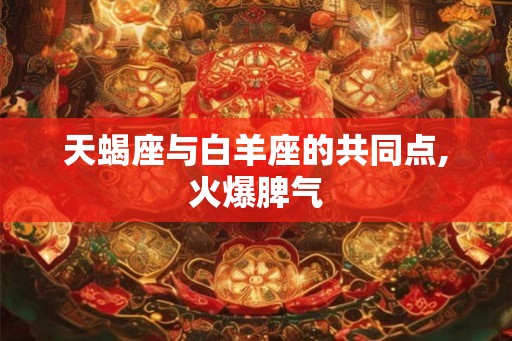 天蝎座与白羊座的共同点,火爆脾气