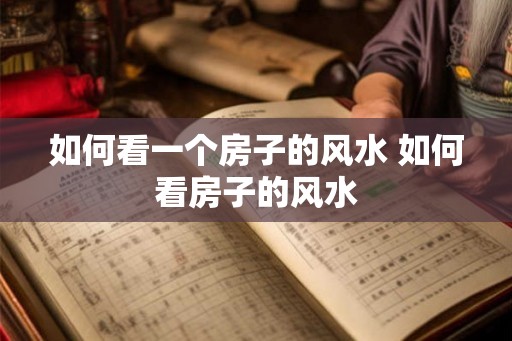 如何看一个房子的风水 如何看房子的风水