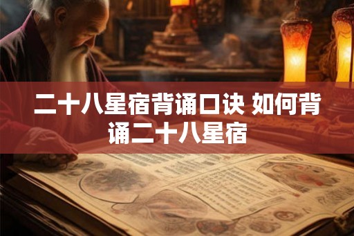 二十八星宿背诵口诀 如何背诵二十八星宿