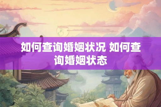 如何查询婚姻状况 如何查询婚姻状态 如何查询婚姻状况 如何查询婚姻状态