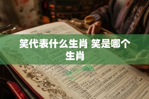 笑代表什么生肖 笑是哪个生肖