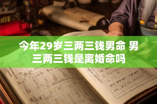 今年29岁三两三钱男命 男三两三钱是离婚命吗