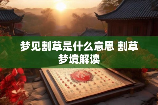 梦见割草是什么意思 割草梦境解读 梦见割草是什么意思 割草梦境解读