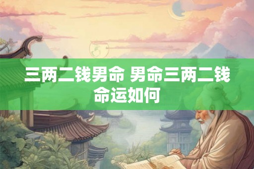 三两二钱男命 男命三两二钱命运如何