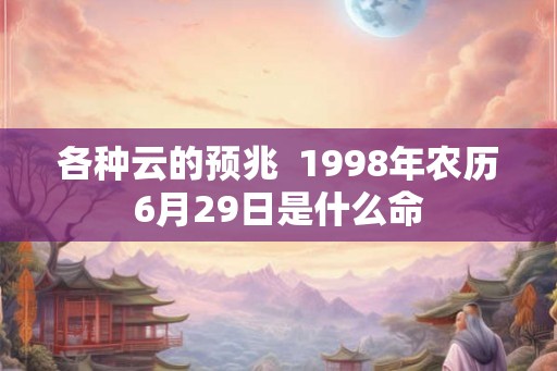 各种云的预兆  1998年农历6月29日是什么命
