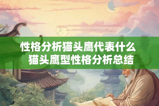 性格分析猫头鹰代表什么  猫头鹰型性格分析总结