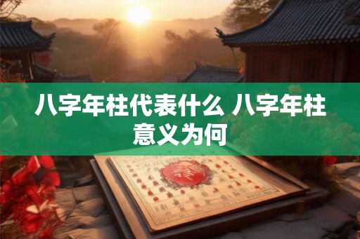 八字年柱代表什么 八字年柱意义为何