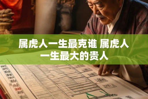 属虎人一生最克谁 属虎人一生最大的贵人
