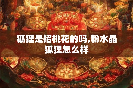 狐狸是招桃花的吗,粉水晶狐狸怎么样