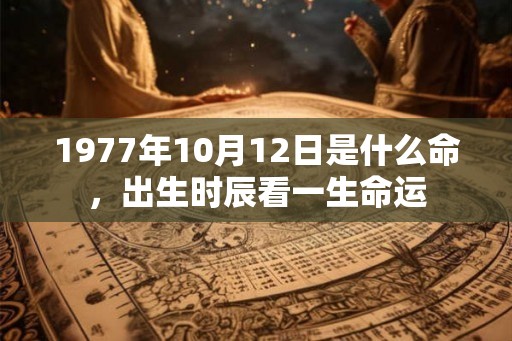 1977年10月12日是什么命，出生时辰看一生命运