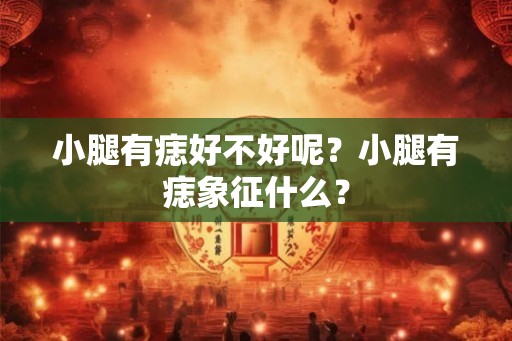 小腿有痣好不好呢？小腿有痣象征什么？