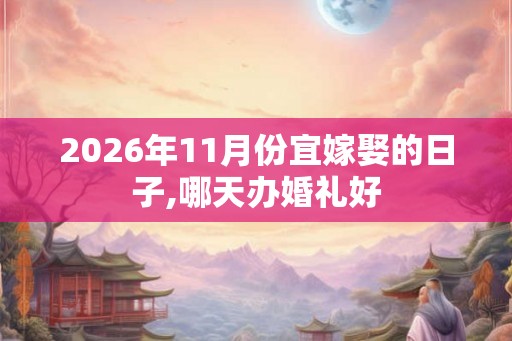 2026年11月份宜嫁娶的日子,哪天办婚礼好