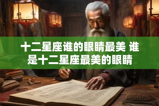 十二星座谁的眼睛最美 谁是十二星座最美的眼睛 十二星座谁的眼睛最美 谁是十二星座最美的眼睛