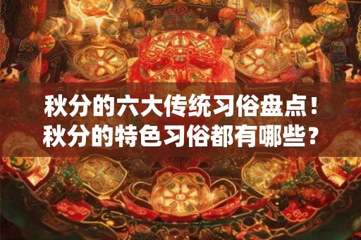 秋分的六大传统习俗盘点！秋分的特色习俗都有哪些？