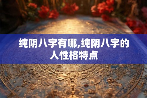 纯阴八字有哪,纯阴八字的人性格特点