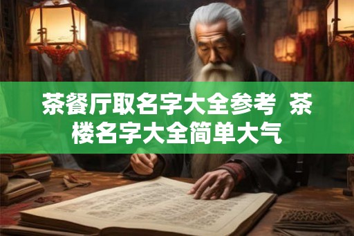 茶餐厅取名字大全参考  茶楼名字大全简单大气