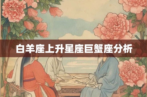 白羊座上升星座巨蟹座分析 白羊座上升星座巨蟹座分析