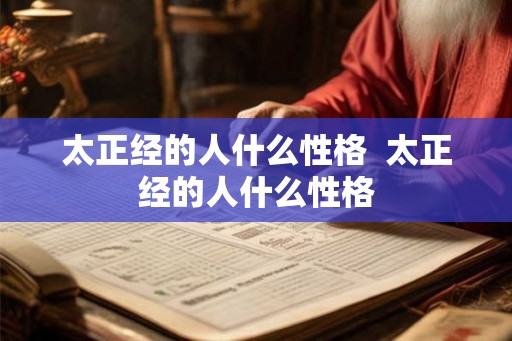 太正经的人什么性格 太正经的人什么性格 太正经的人什么性格 太正经的人什么性格
