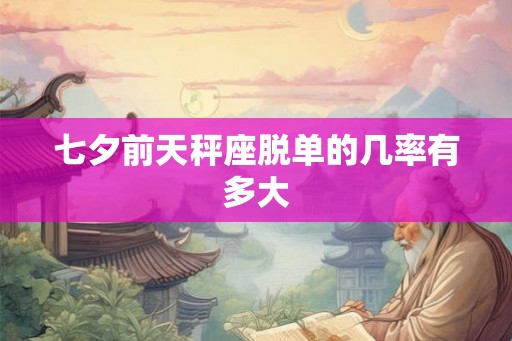 七夕前天秤座脱单的几率有多大
