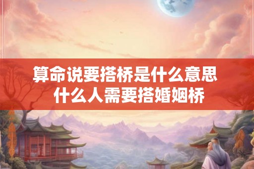 算命说要搭桥是什么意思  什么人需要搭婚姻桥