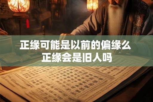 正缘可能是以前的偏缘么 正缘会是旧人吗
