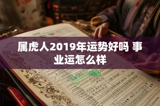 属虎人2019年运势好吗 事业运怎么样