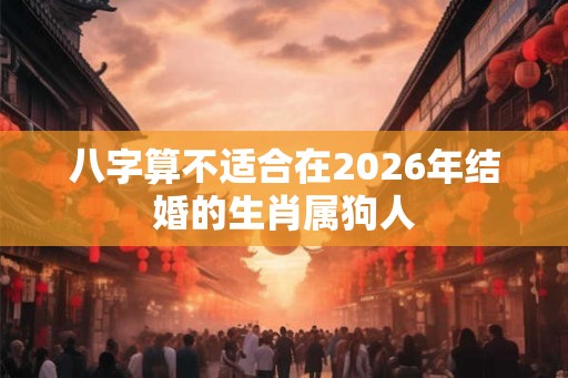 八字算不适合在2026年结婚的生肖属狗人