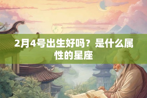 2月4号出生好吗？是什么属性的星座