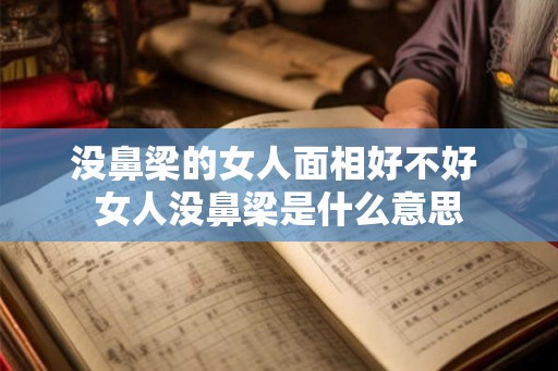 没鼻梁的女人面相好不好 女人没鼻梁是什么意思 没鼻梁的女人面相好不好 女人没鼻梁是什么意思