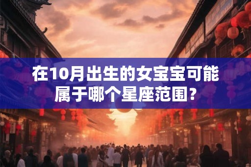 在10月出生的女宝宝可能属于哪个星座范围？