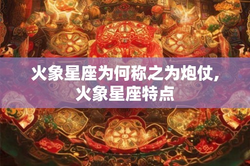 火象星座为何称之为炮仗,火象星座特点