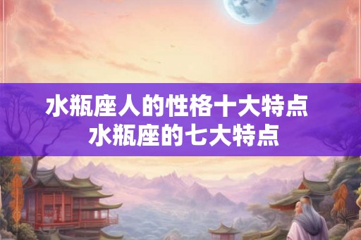 水瓶座人的性格十大特点  水瓶座的七大特点