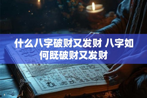 什么八字破财又发财 八字如何既破财又发财