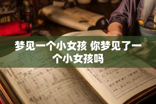 梦见一个小女孩 你梦见了一个小女孩吗