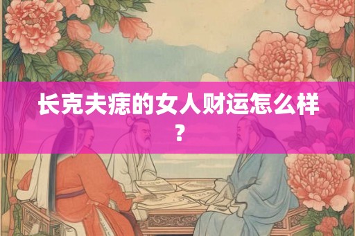 长克夫痣的女人财运怎么样？