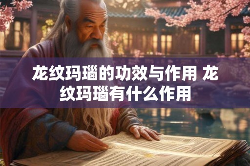 龙纹玛瑙的功效与作用 龙纹玛瑙有什么作用