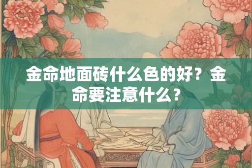 金命地面砖什么色的好？金命要注意什么？