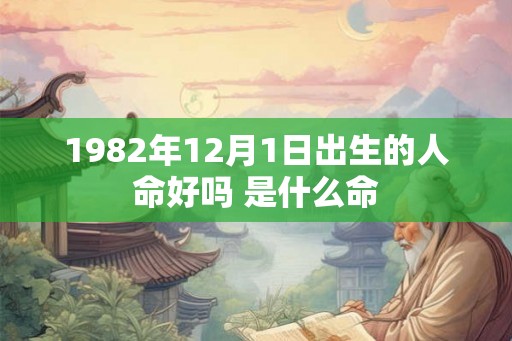 1982年12月1日出生的人命好吗 是什么命