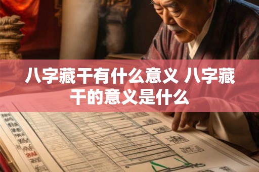 八字藏干有什么意义 八字藏干的意义是什么 八字藏干有什么意义 八字藏干的意义是什么