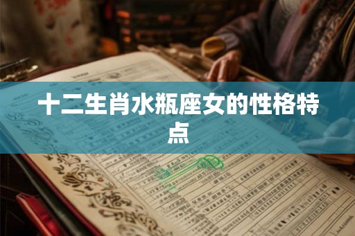 十二生肖水瓶座女的性格特点