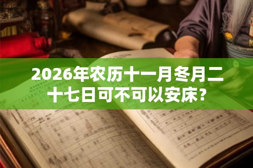 2026年农历十一月冬月二十七日可不可以安床？