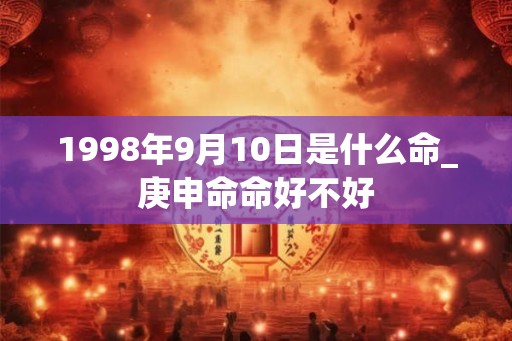 1998年9月10日是什么命_庚申命命好不好