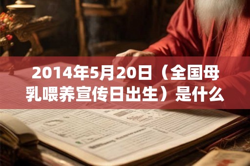 2014年5月20日（全国母乳喂养宣传日出生）是什么命_命运如何