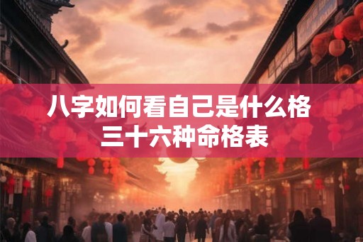 八字如何看自己是什么格  三十六种命格表